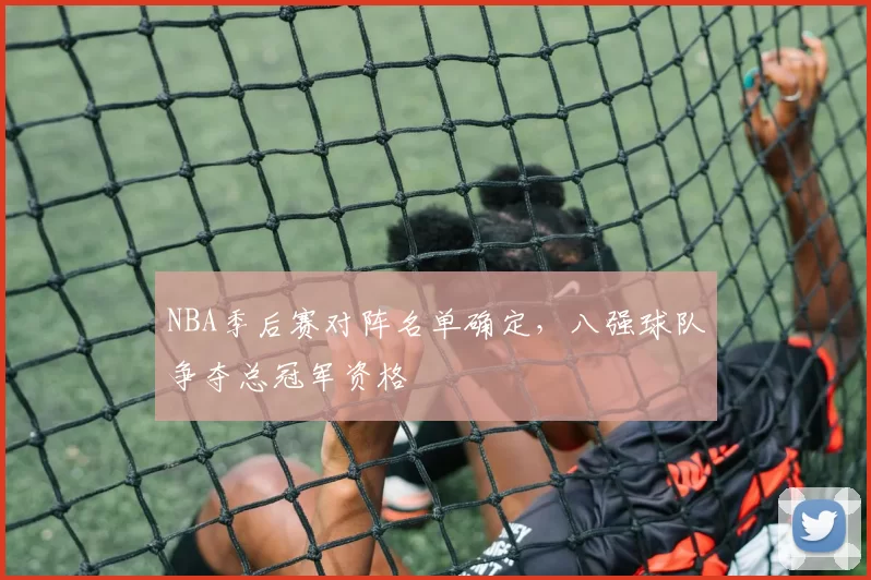 NBA季后赛对阵名单确定，八强球队争夺总冠军资格