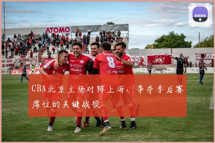 CBA北京主场对阵上海，争夺季后赛席位的关键战役