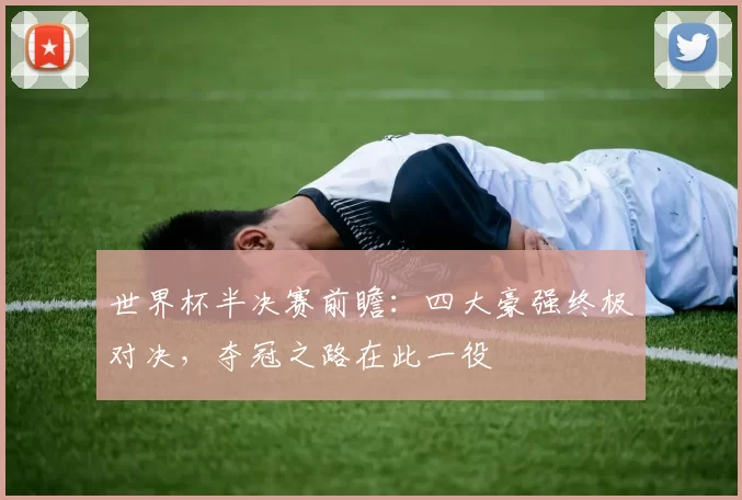 世界杯半决赛前瞻:四大豪强终极对决,夺冠之路在此一役