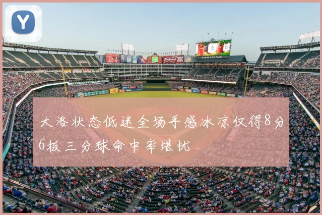 大洛状态低迷全场手感冰凉仅得8分6板三分球命中率堪忧