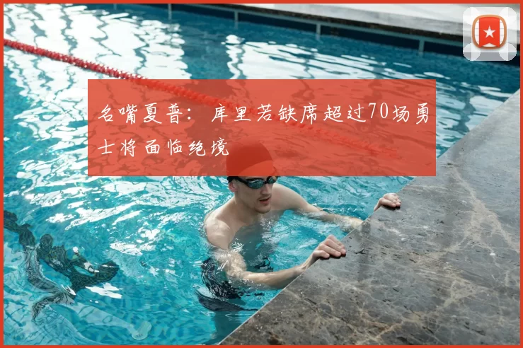 名嘴夏普:库里若缺席超过70场勇士将面临绝境