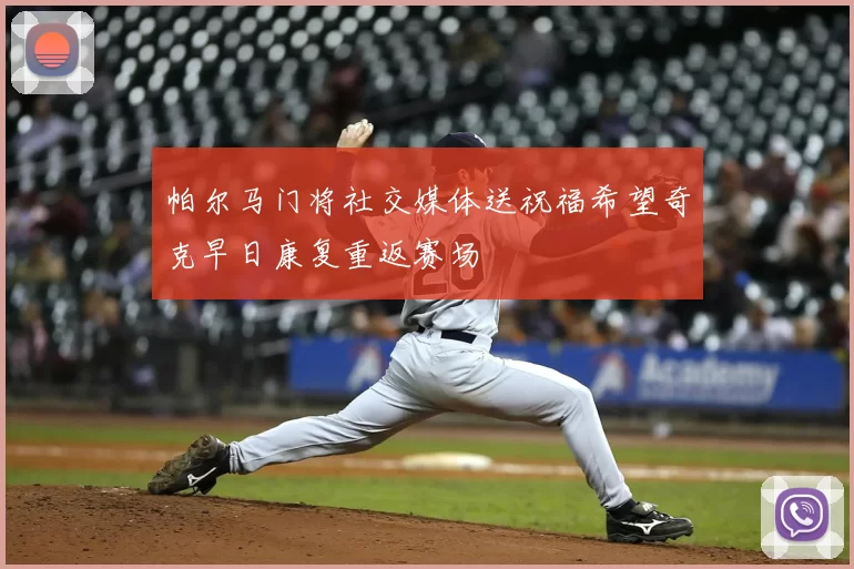 帕尔马门将社交媒体送祝福希望奇克早日康复重返赛场