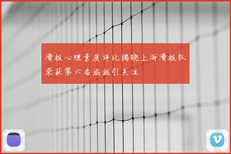 滑板心理素质评比揭晓上海滑板队荣获第六名成就引关注