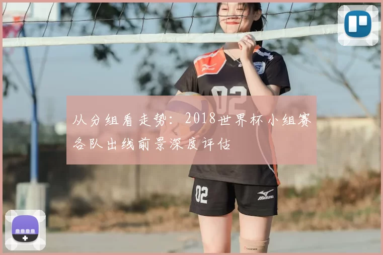 从分组看走势:2018世界杯小组赛各队出线前景深度评估