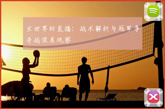 女世界杯直播：战术解析与冠军争夺战深度观察