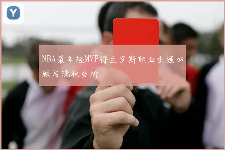 NBA最年轻MVP得主罗斯职业生涯回顾与现状分析