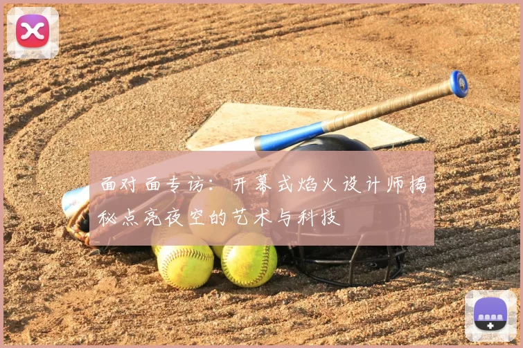 面对面专访:开幕式焰火设计师揭秘点亮夜空的艺术与科技