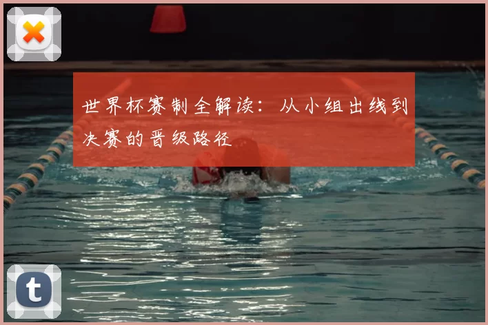 世界杯赛制全解读:从小组出线到决赛的晋级路径