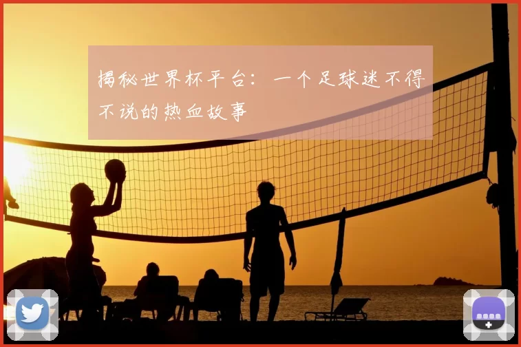 揭秘世界杯平台：一个足球迷不得不说的热血故事