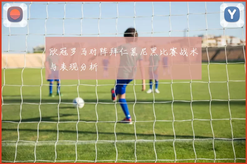 欧冠罗马对阵拜仁慕尼黑比赛战术与表现分析