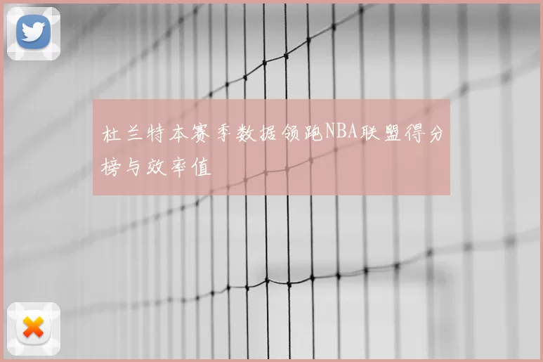 杜兰特本赛季数据领跑NBA联盟得分榜与效率值
