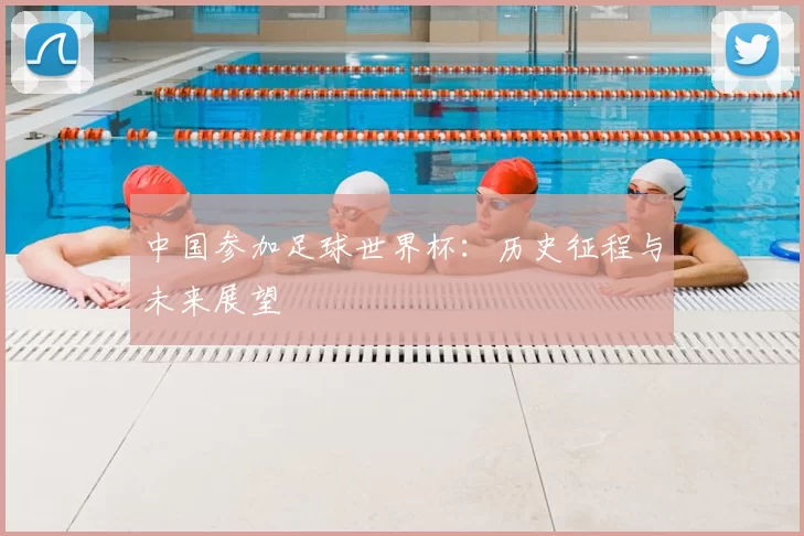 中国参加足球世界杯:历史征程与未来展望