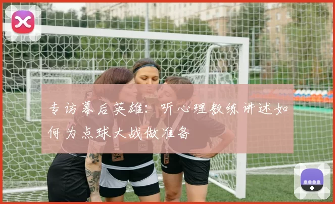 专访幕后英雄:听心理教练讲述如何为点球大战做准备