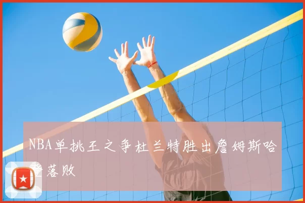 NBA单挑王之争杜兰特胜出詹姆斯哈登落败