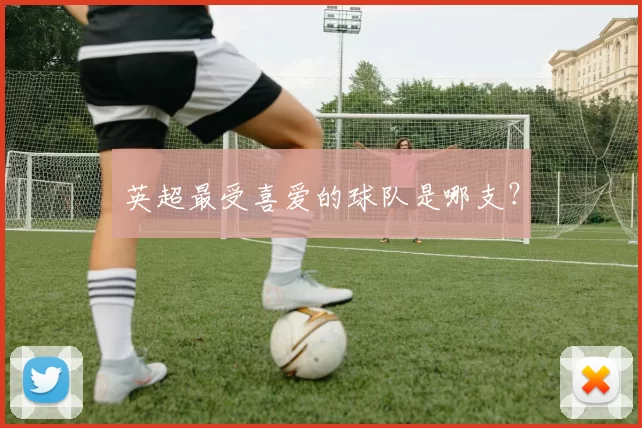 英超最受喜爱的球队是哪支？