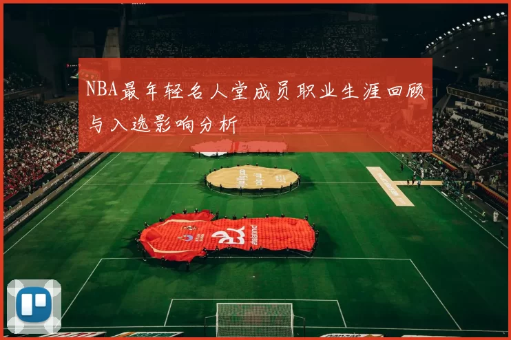 NBA最年轻名人堂成员职业生涯回顾与入选影响分析