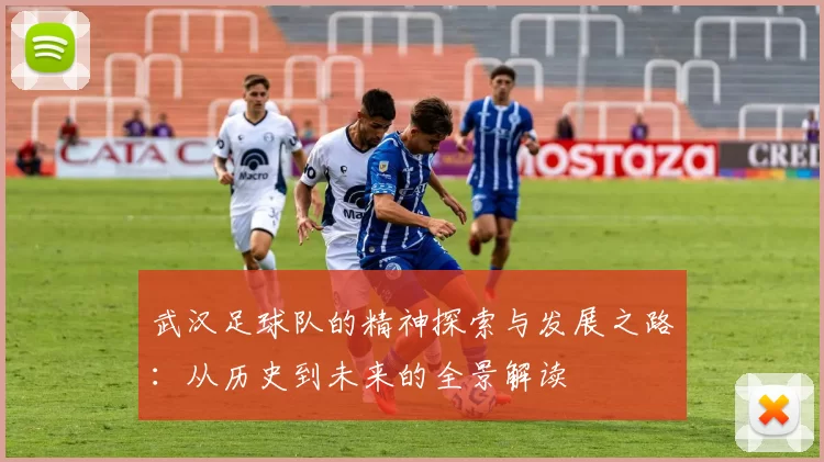 武汉足球队的精神探索与发展之路：从历史到未来的全景解读