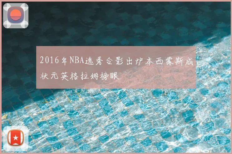 2016年NBA选秀合影出炉本西蒙斯成状元英格拉姆榜眼