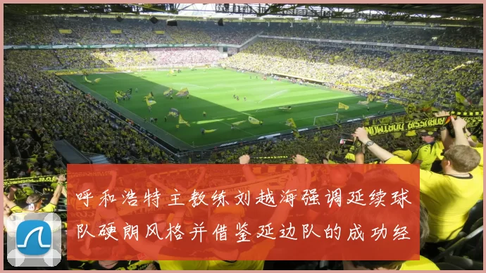 呼和浩特主教练刘越海强调延续球队硬朗风格并借鉴延边队的成功经验