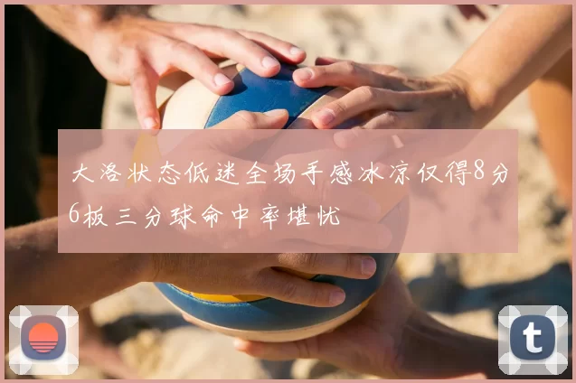 大洛状态低迷全场手感冰凉仅得8分6板三分球命中率堪忧
