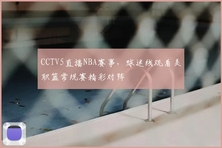 CCTV5直播NBA赛事,球迷线观看美职篮常规赛精彩对阵