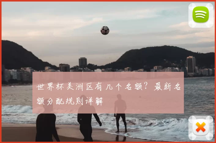世界杯美洲区有几个名额?最新名额分配规则详解